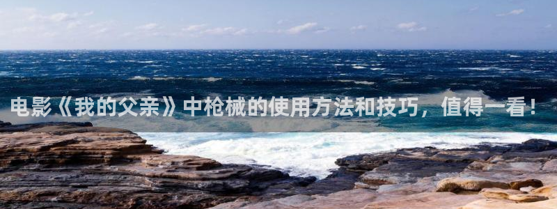 樱花视频免费看：电影《我的父亲》中枪械的使用方法和技巧，值得一看！