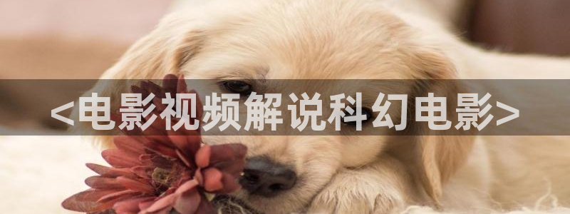 樱花视频三级：<电影视频解说科幻电影>