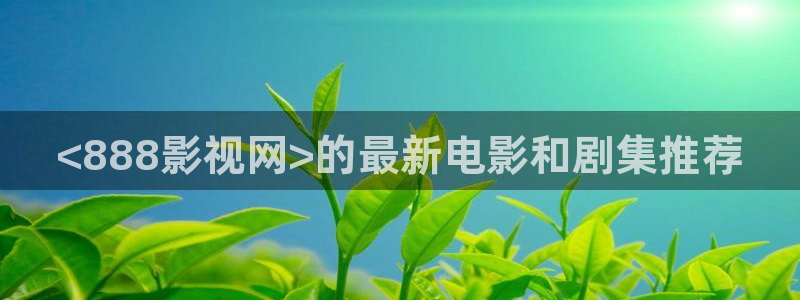 樱花影院破解：<888影视网>的最新电影和剧集推荐