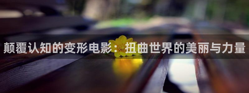 樱花影院在线观看免费的电视剧：颠覆认知的变形电影：扭曲世界的美丽与力量
