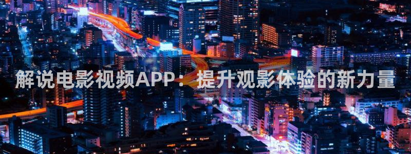 樱花视频下集完整版：解说电影视频APP：提升观影体验的新力量