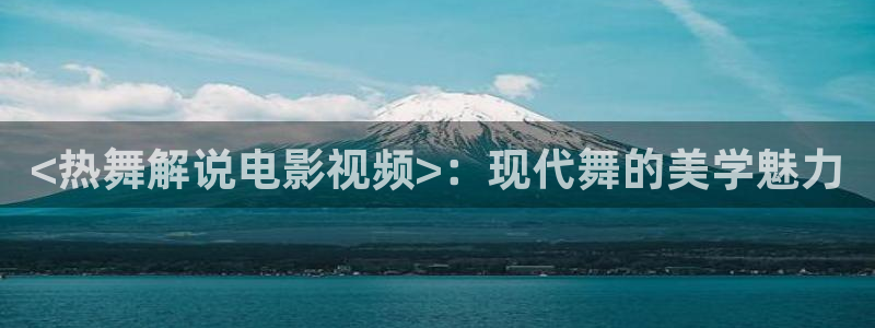 樱花视频hol：<热舞解说电影视频>：现代舞的美学魅力