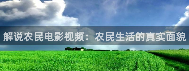 樱花视频免费观看电视剧动漫：解说农民电影视频：农民生活的真实面貌