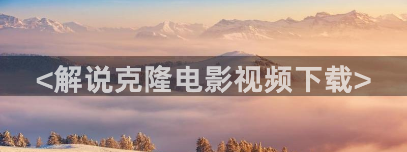 樱花视频在线观看电视剧第一集：<解说克隆电影视频下载>